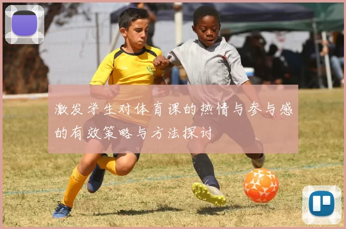 激发学生对体育课的热情与参与感的有效策略与方法探讨