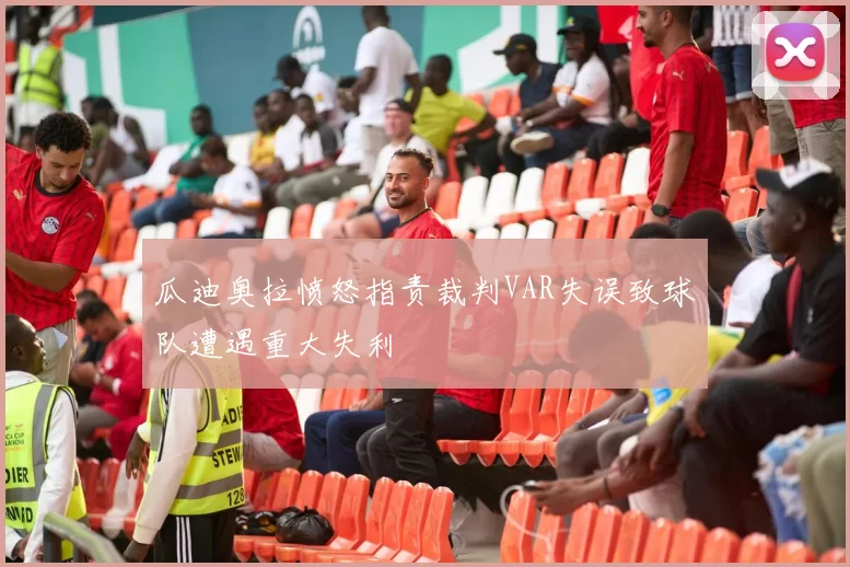 瓜迪奥拉愤怒指责裁判VAR失误致球队遭遇重大失利