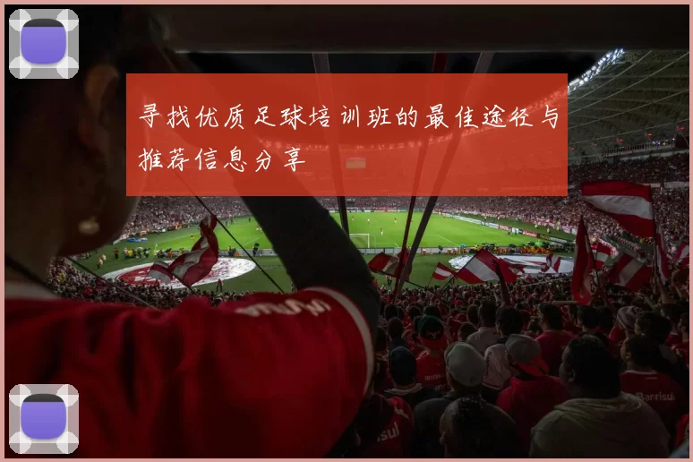 寻找优质足球培训班的最佳途径与推荐信息分享