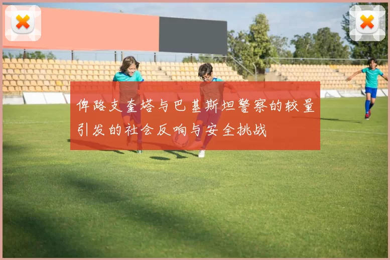 俾路支奎塔与巴基斯坦警察的较量引发的社会反响与安全挑战