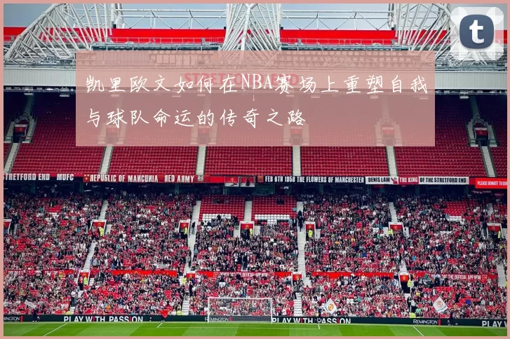 凯里欧文如何在NBA赛场上重塑自我与球队命运的传奇之路