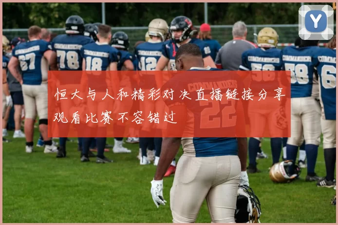 恒大与人和精彩对决直播链接分享观看比赛不容错过