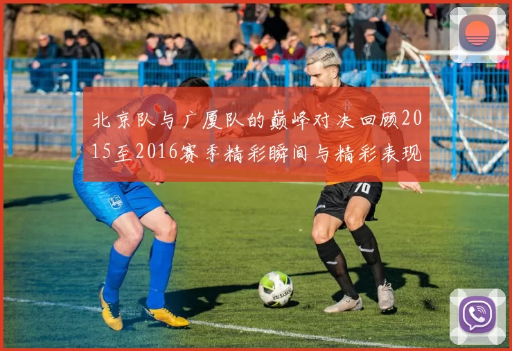 北京队与广厦队的巅峰对决回顾2015至2016赛季精彩瞬间与精彩表现分析